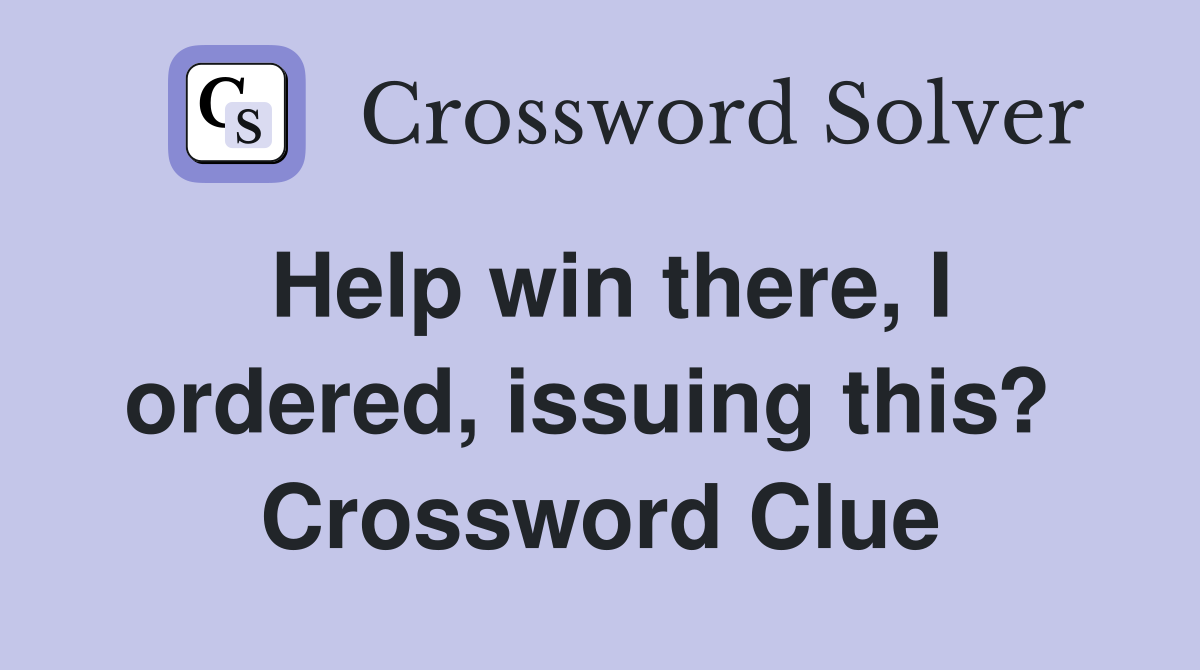 Help win there, I ordered, issuing this?  Crossword Clue