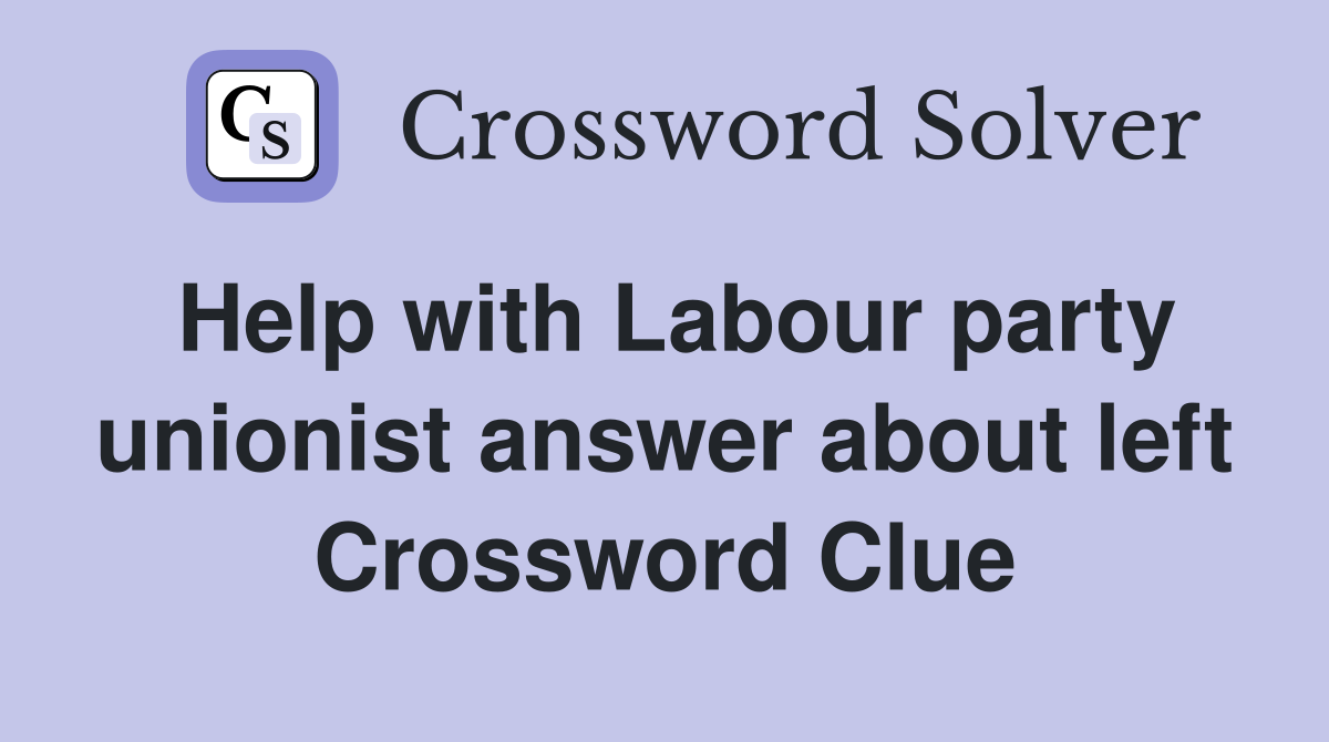 Help with Labour party unionist answer about left Crossword Clue