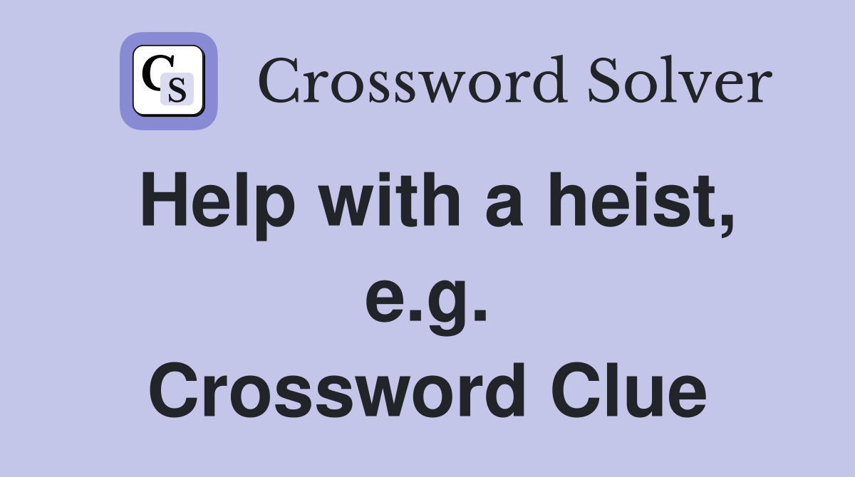 Help with a heist, e.g. Crossword Clue