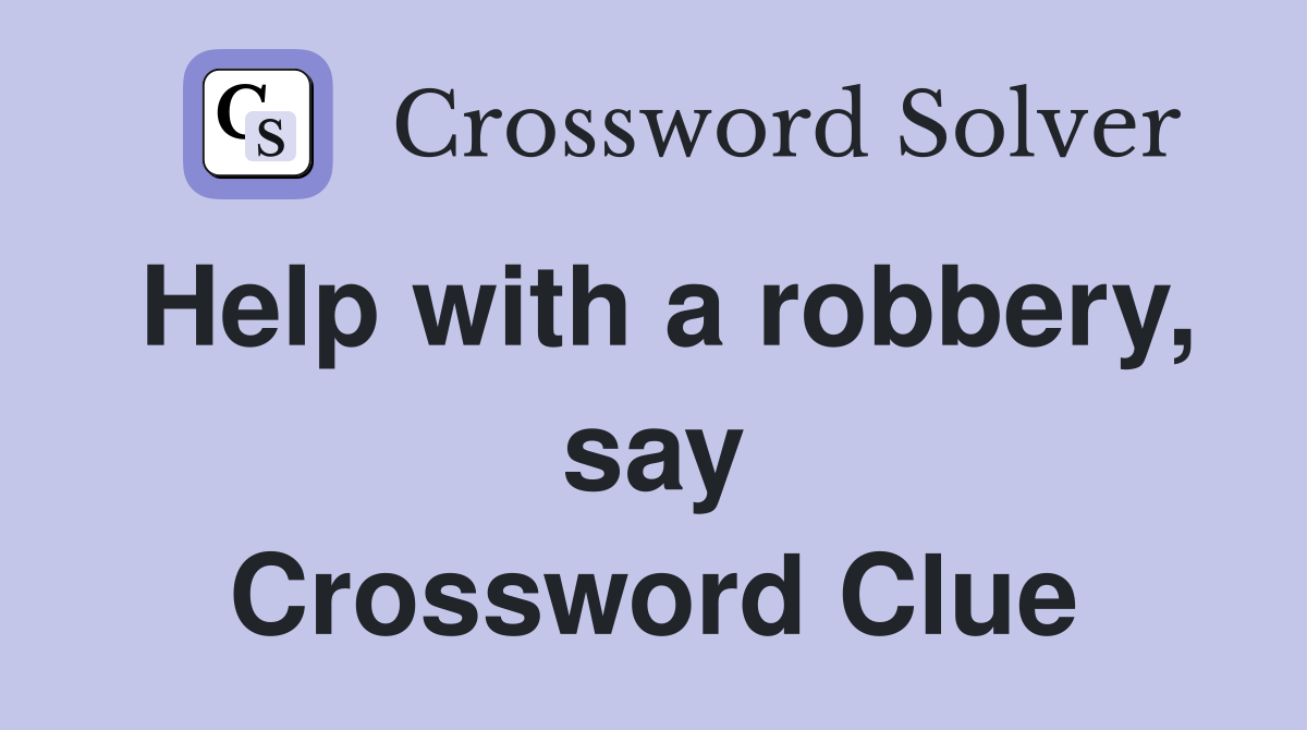 Help with a robbery, say Crossword Clue