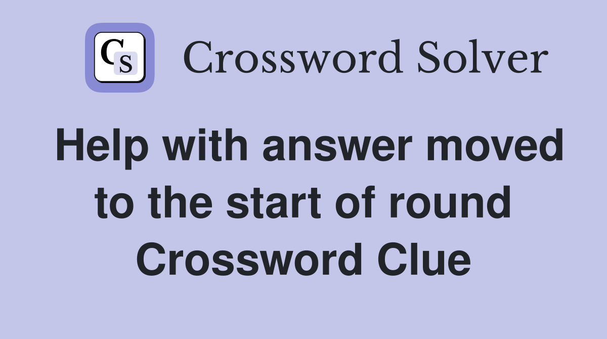 Help with answer moved to the start of round Crossword Clue