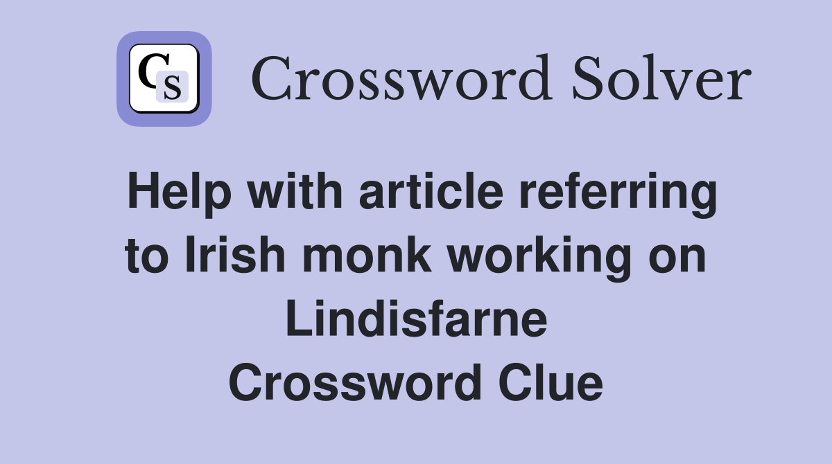 Help with article referring to Irish monk working on Lindisfarne Crossword Clue