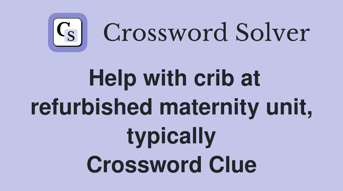 Help with crib at refurbished maternity unit, typically Crossword Clue