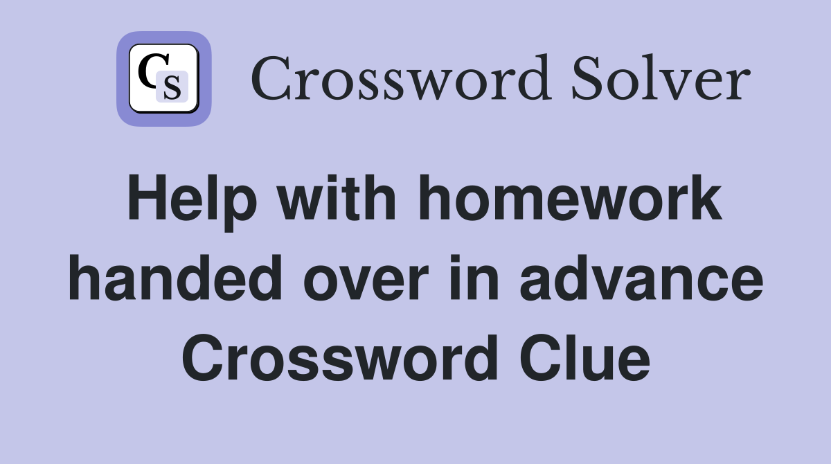 Help with homework handed over in advance Crossword Clue