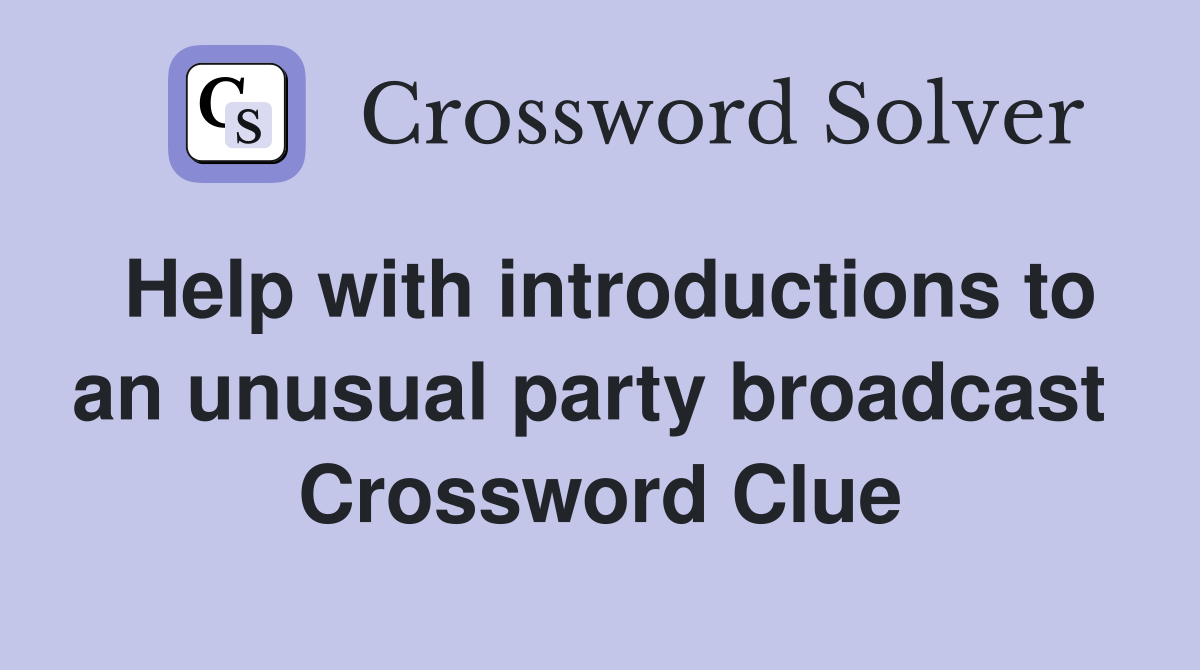 Help with introductions to an unusual party broadcast  Crossword Clue