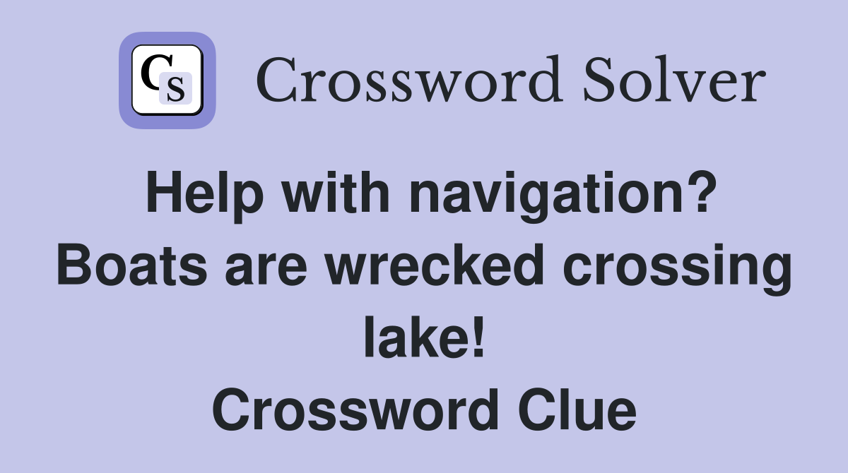 Help with navigation? Boats are wrecked crossing lake! Crossword Clue