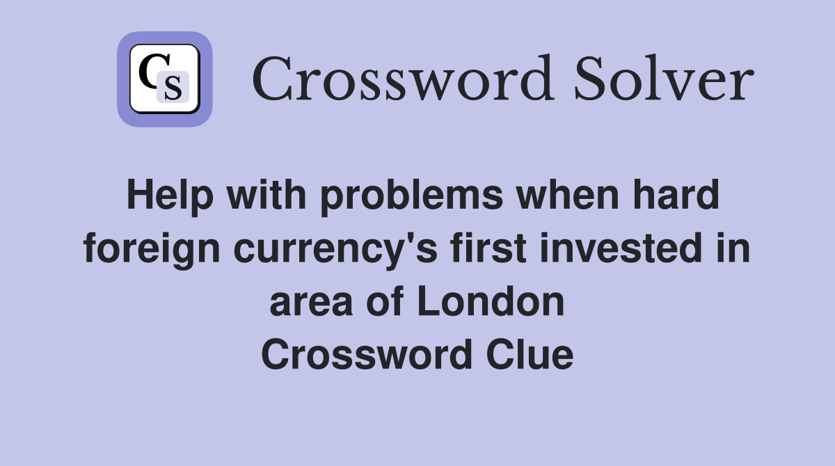 Help with problems when hard foreign currency's first invested in area of London Crossword Clue