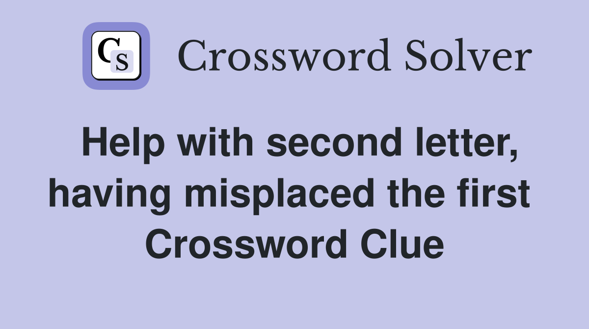 Help with second letter, having misplaced the first  Crossword Clue