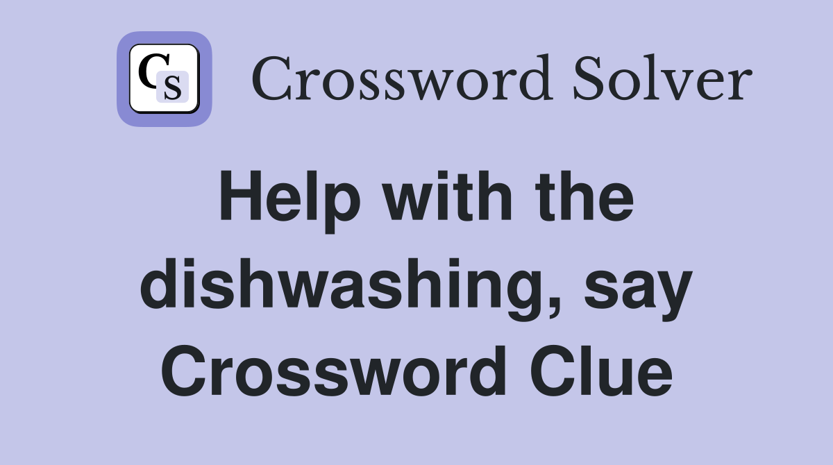Help with the dishwashing, say Crossword Clue
