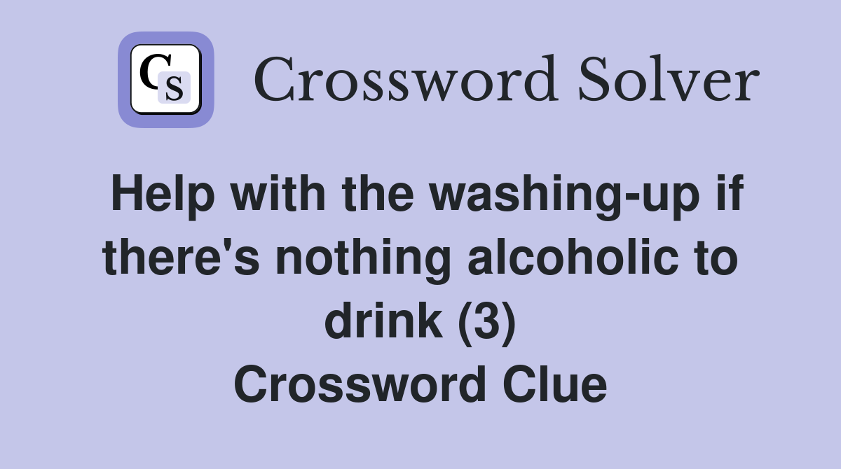 Help with the washing-up if there's nothing alcoholic to drink (3) Crossword Clue