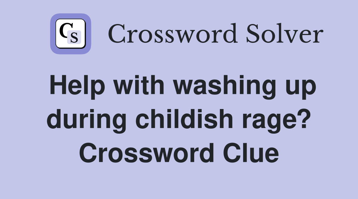 Help with washing up during childish rage? Crossword Clue