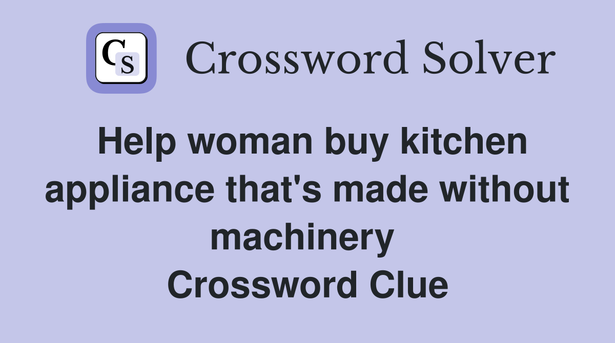 Help woman buy kitchen appliance that's made without machinery  Crossword Clue