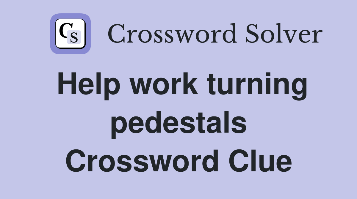 Help work turning pedestals Crossword Clue