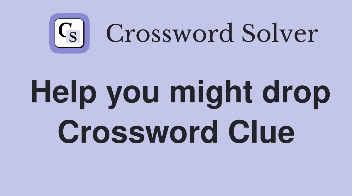 Help you might drop Crossword Clue