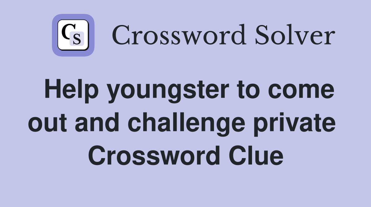 Help youngster to come out and challenge private  Crossword Clue