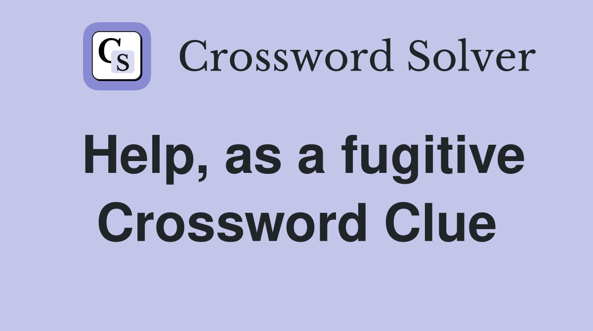 Help, as a fugitive Crossword Clue