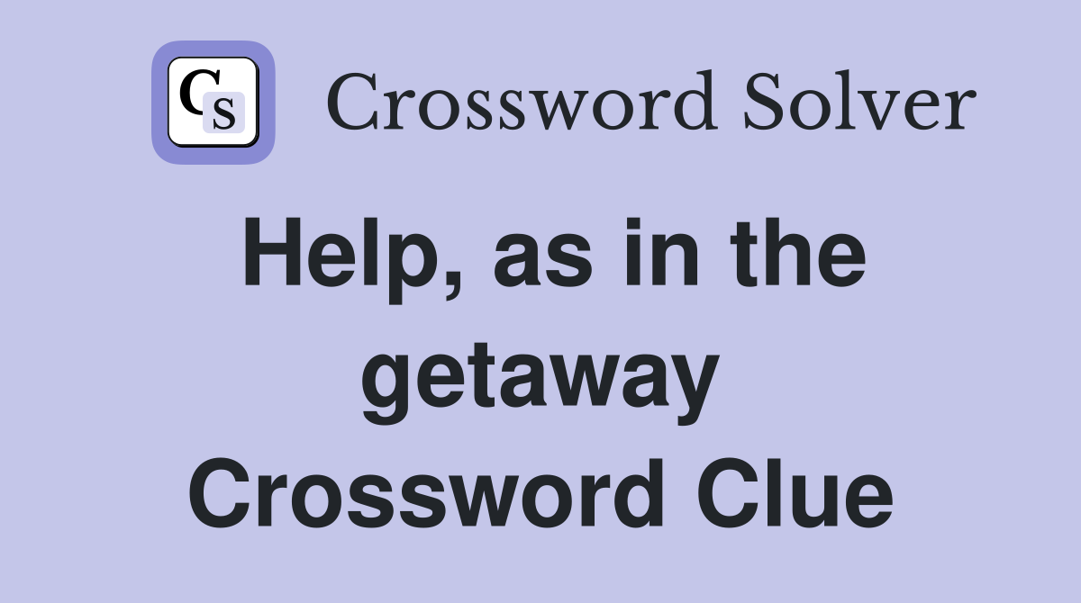 Help, as in the getaway Crossword Clue