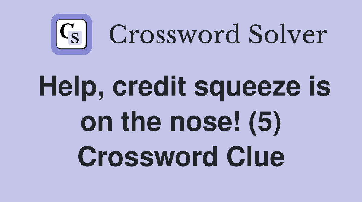 Help, credit squeeze is on the nose! (5) Crossword Clue