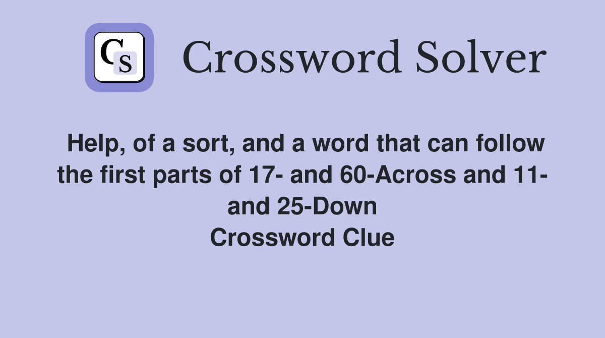 Help, of a sort, and a word that can follow the first parts of 17- and 60-Across and 11- and 25-Down Crossword Clue