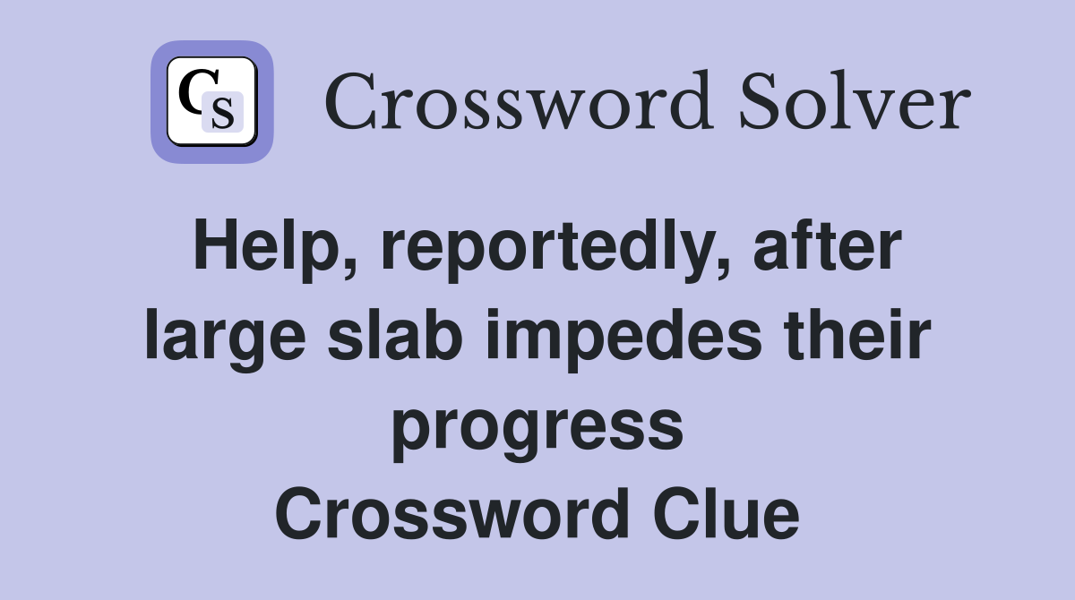 Help, reportedly, after large slab impedes their progress Crossword Clue
