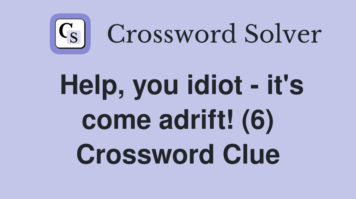 Help, you idiot - it's come adrift! (6) Crossword Clue