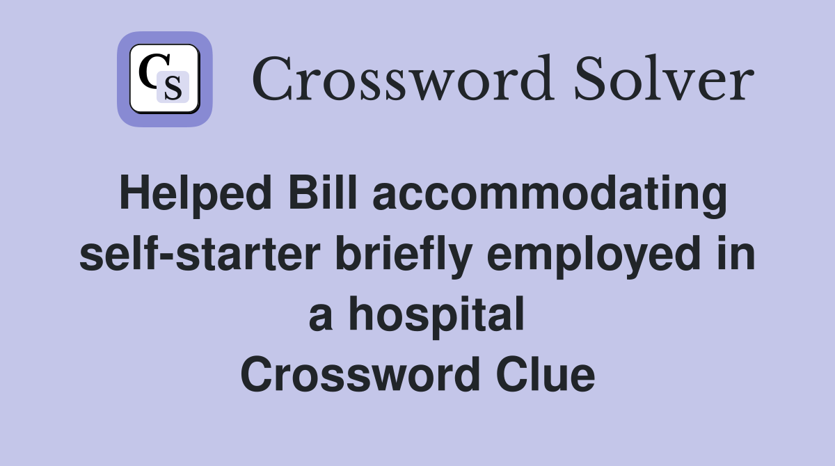 Helped Bill accommodating self-starter briefly employed in a hospital Crossword Clue
