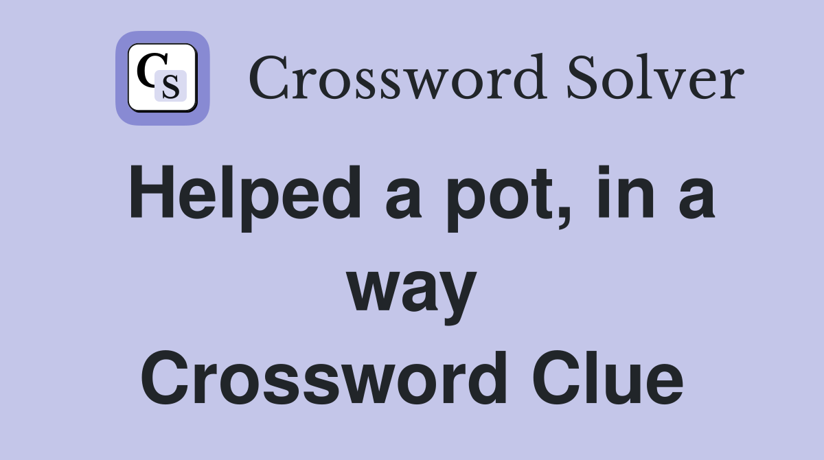 Helped a pot, in a way Crossword Clue