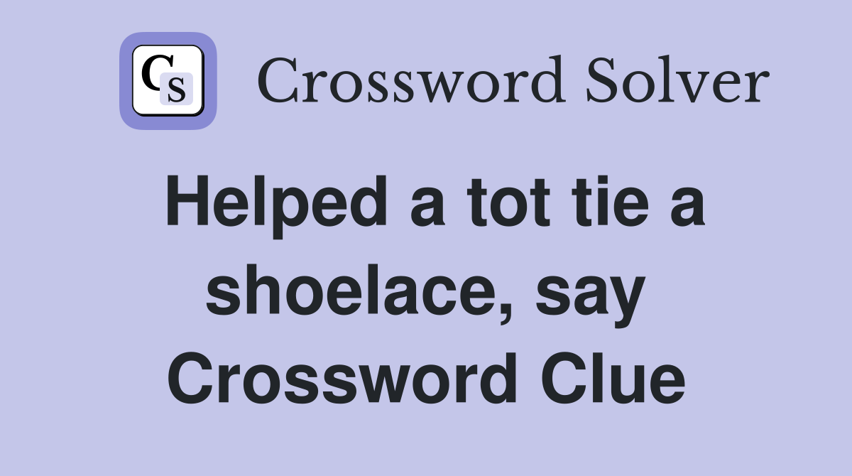 Helped a tot tie a shoelace, say Crossword Clue