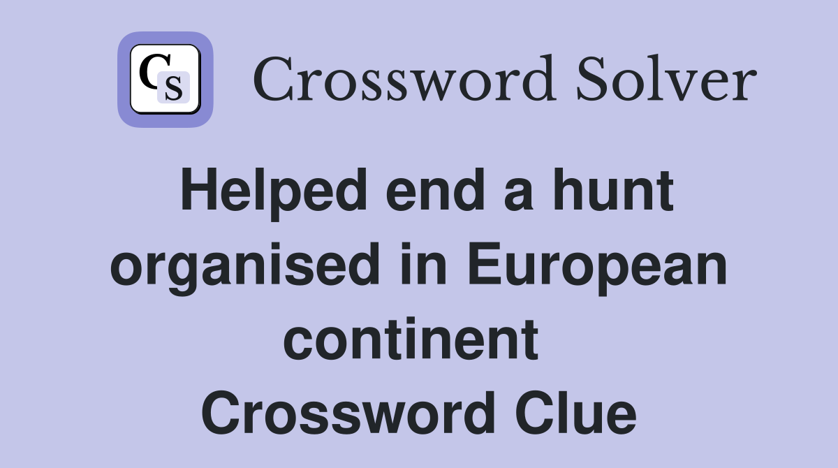 Helped end a hunt organised in European continent  Crossword Clue