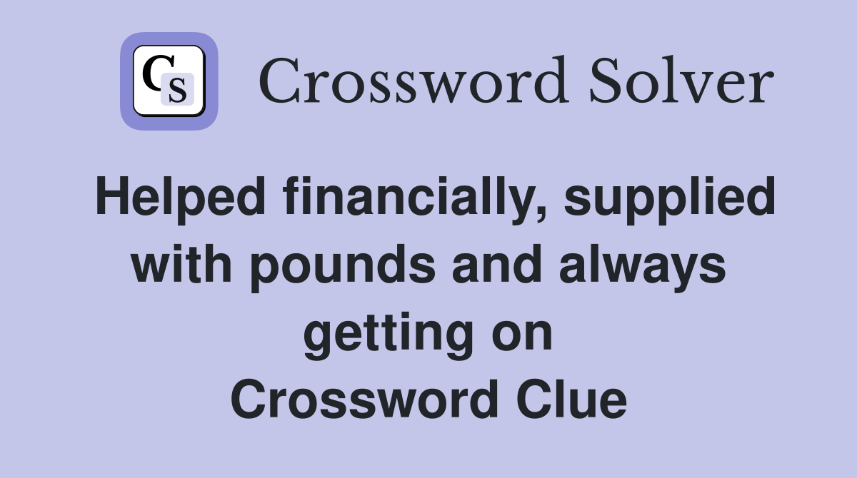 Helped financially, supplied with pounds and always getting on Crossword Clue