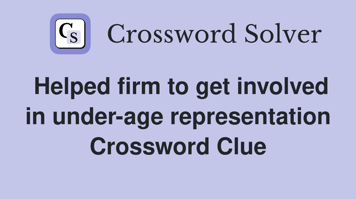 Helped firm to get involved in under-age representation Crossword Clue