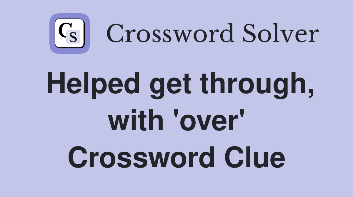 Helped get through, with 'over' Crossword Clue