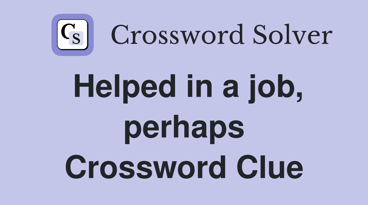 Helped in a job, perhaps Crossword Clue