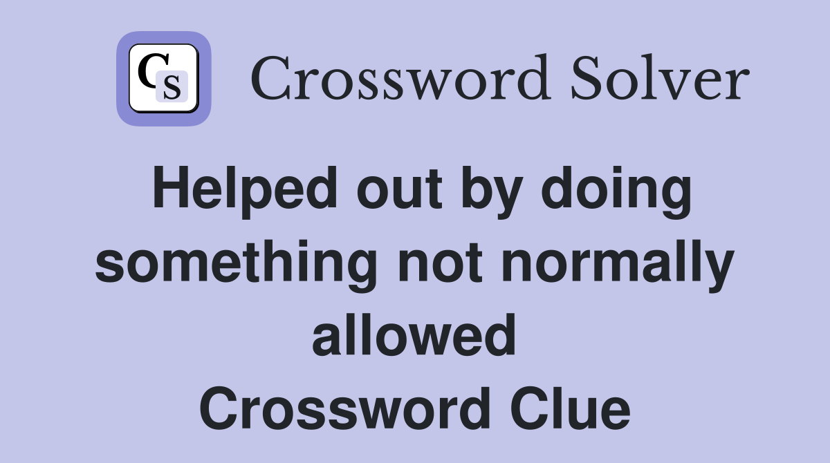 Helped out by doing something not normally allowed Crossword Clue