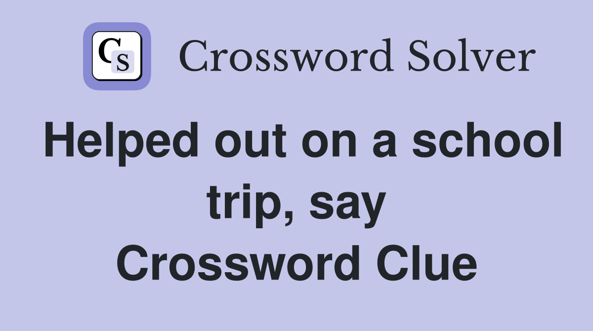 Helped out on a school trip, say Crossword Clue