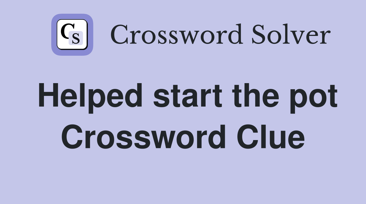 Helped start the pot Crossword Clue