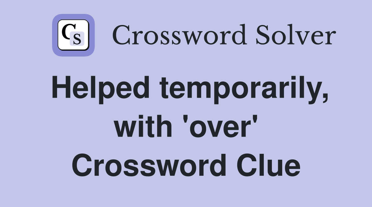 Helped temporarily, with 'over' Crossword Clue