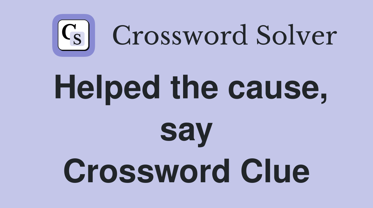 Helped the cause, say Crossword Clue
