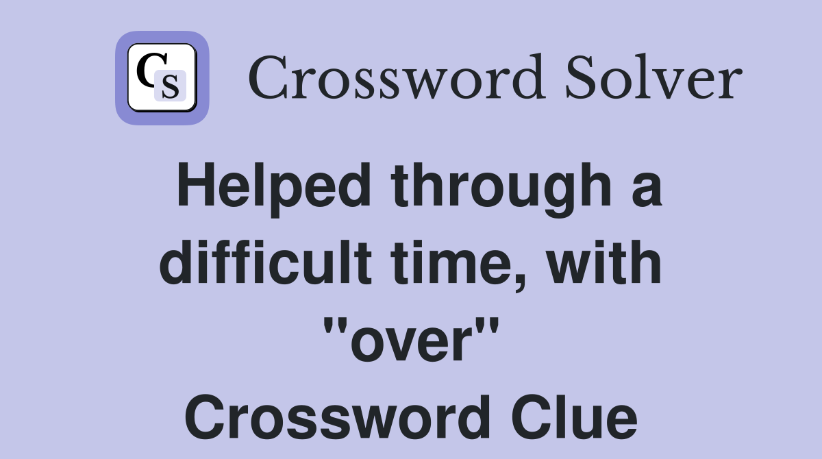 Helped through a difficult time, with "over" Crossword Clue