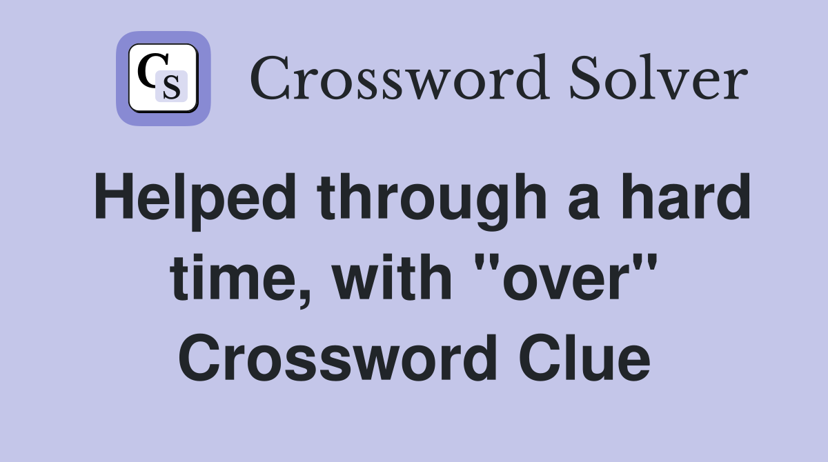 Helped through a hard time, with "over" Crossword Clue