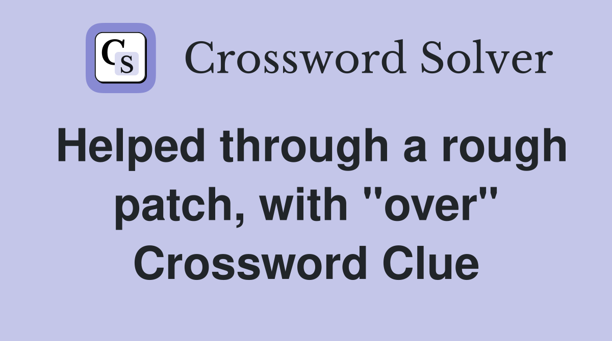 Helped through a rough patch, with "over" Crossword Clue