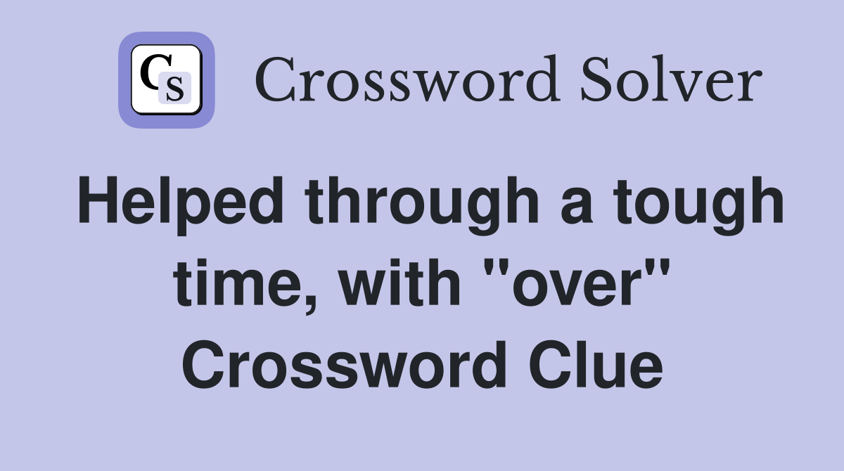 Helped through a tough time, with "over" Crossword Clue