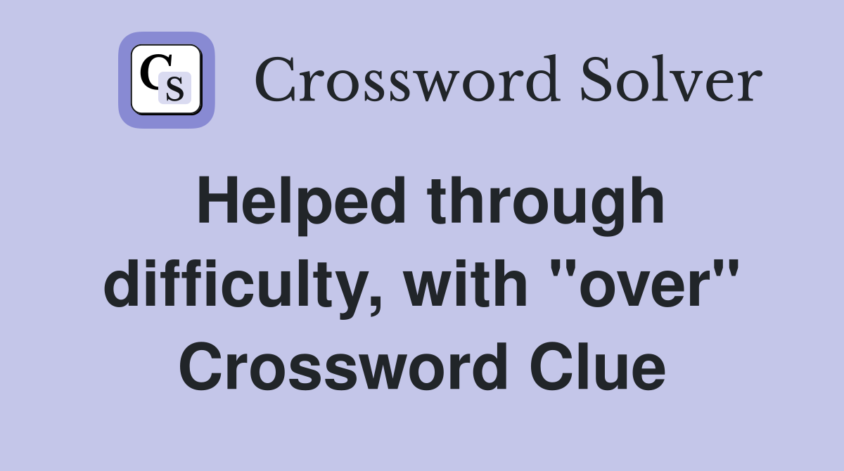 Helped through difficulty, with "over" Crossword Clue