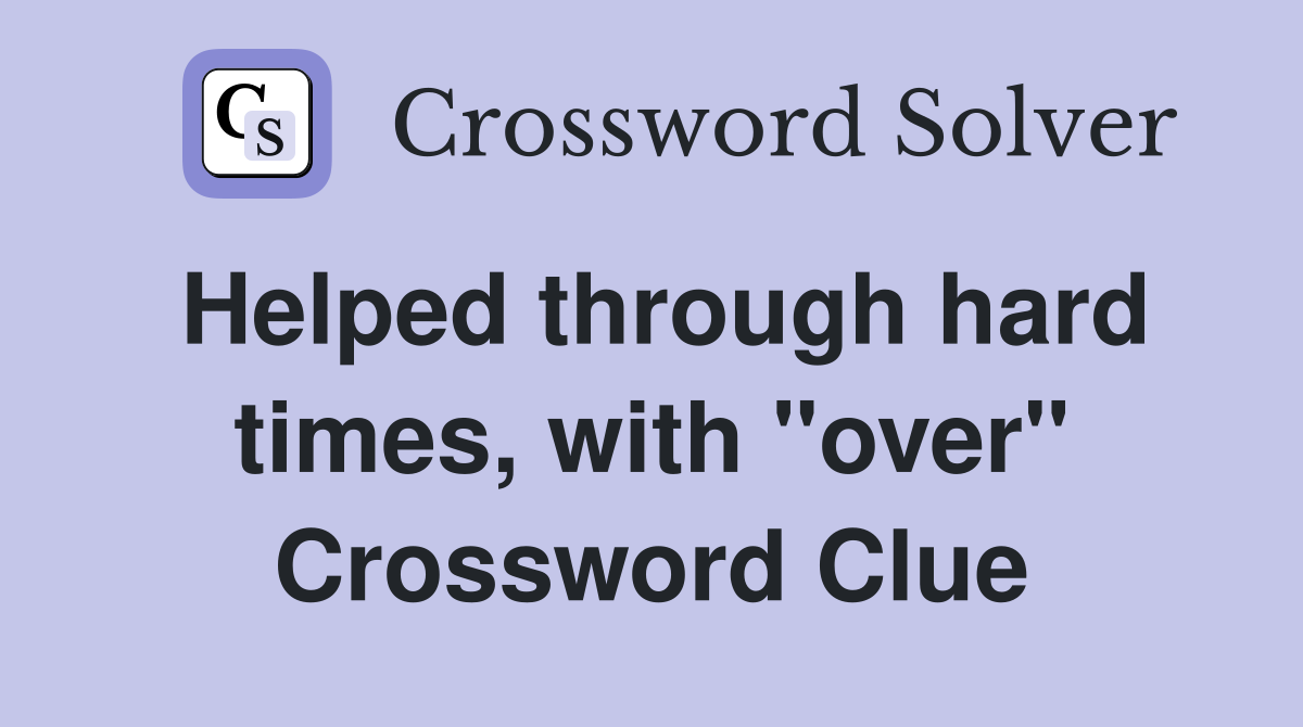Helped through hard times, with "over" Crossword Clue