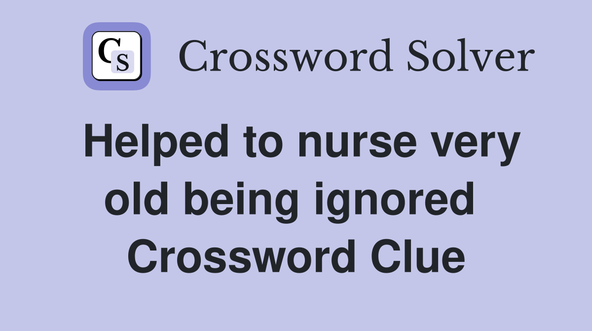 Helped to nurse very old being ignored  Crossword Clue