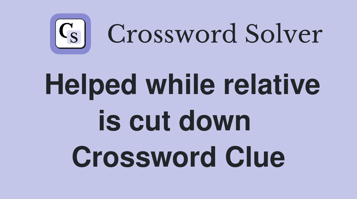 Helped while relative is cut down  Crossword Clue