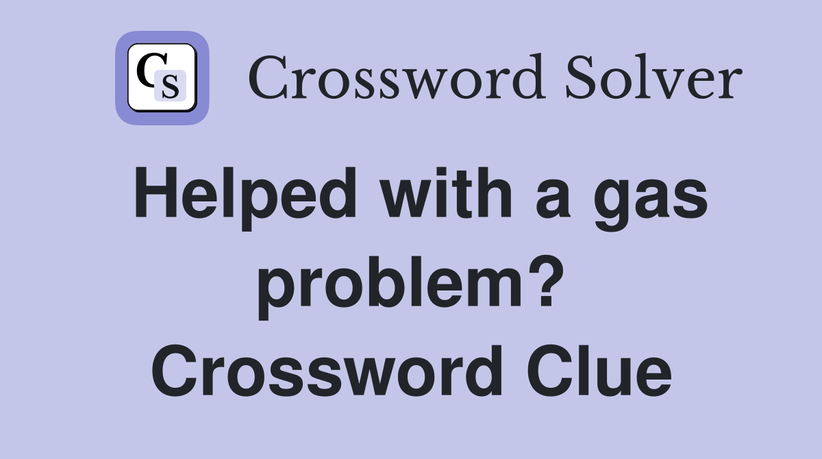 Helped with a gas problem? Crossword Clue