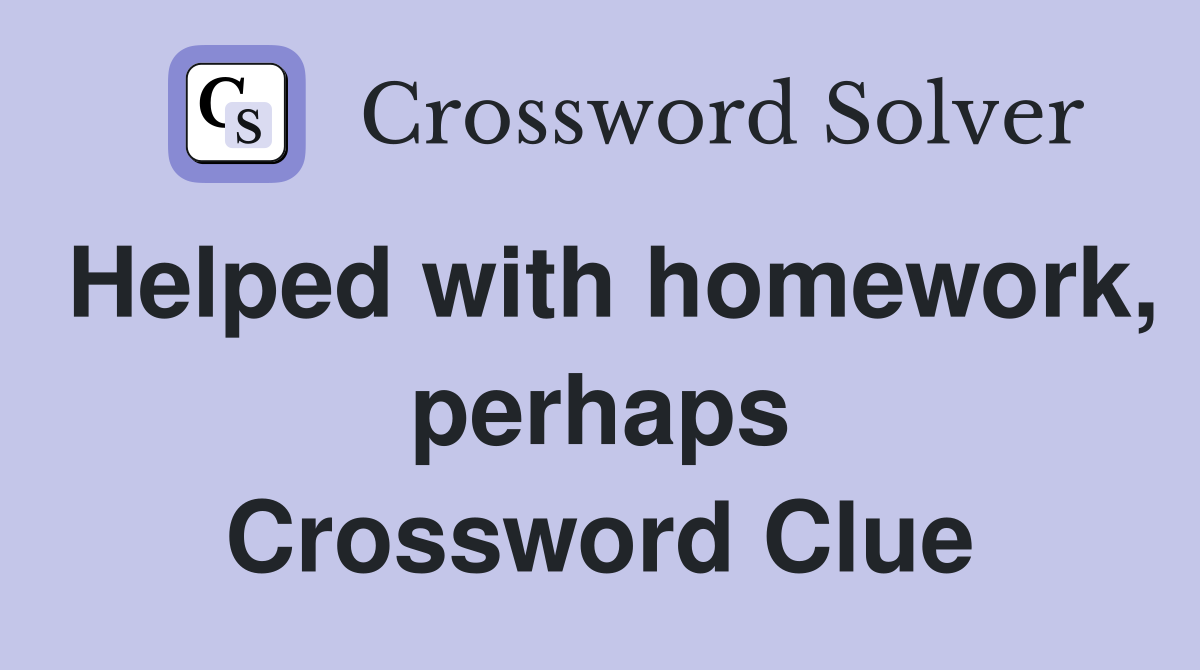 Helped with homework, perhaps Crossword Clue
