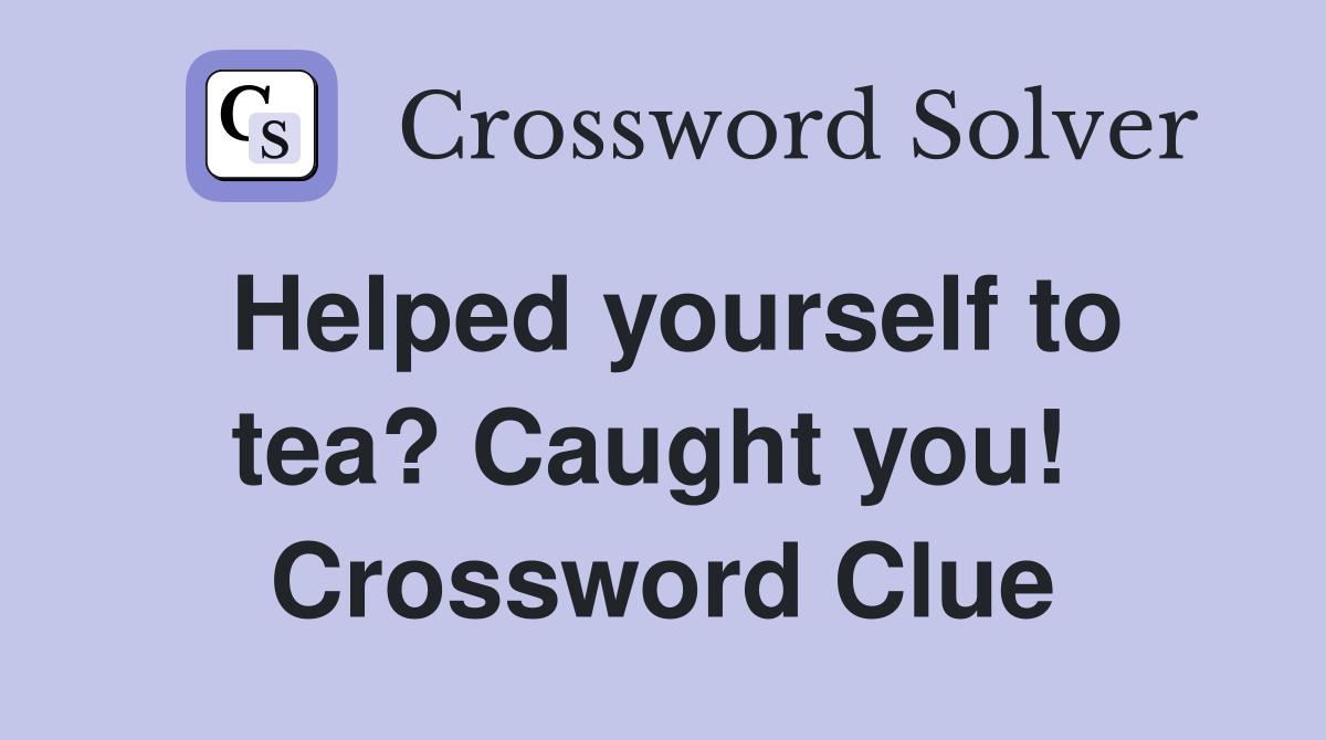 Helped yourself to tea? Caught you!  Crossword Clue