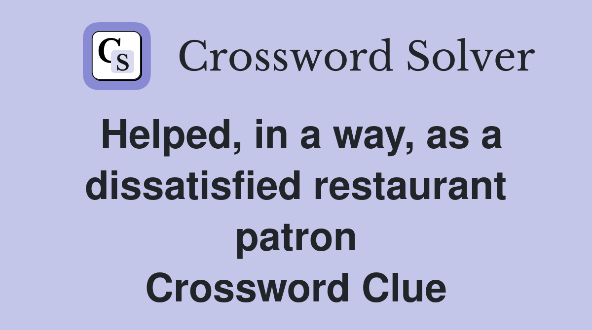 Helped, in a way, as a dissatisfied restaurant patron Crossword Clue